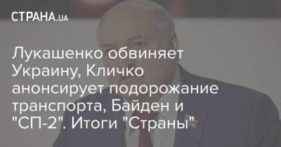 Лукашенко обвиняет Украину, Кличко анонсирует подорожание транспорта, Байден и "СП-2". Итоги "Страны"