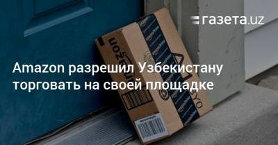 Amazon разрешил Узбекистану торговать на своей площадке