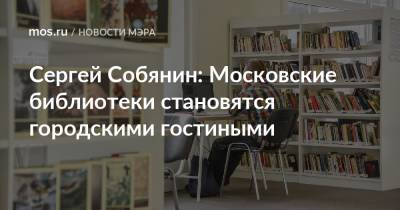 Сергей Собянин: Московские библиотеки становятся городскими гостиными