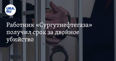 Работник «Сургутнефтегаза» получил срок за двойное убийство