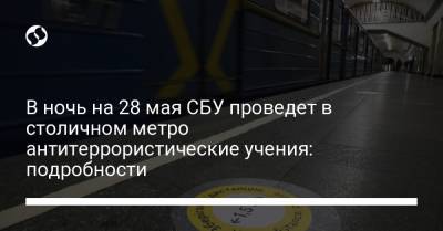 В ночь на 28 мая СБУ проведет в столичном метро антитеррористические учения: подробности