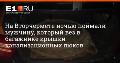 На Вторчермете ночью поймали мужчину, который вез в багажнике крышки канализационных люков