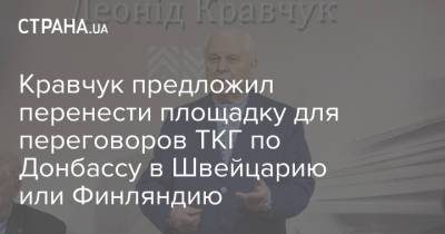 Кравчук предложил перенести площадку для переговоров ТКГ по Донбассу в Швейцарию или Финляндию