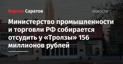 Министерство промышленности и торговли РФ собирается отсудить у «Тролзы» 156 миллионов рублей