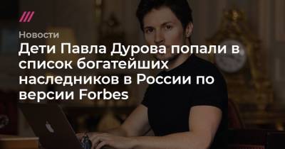Дети Павла Дурова попали в список богатейших наследников в России по версии Forbes