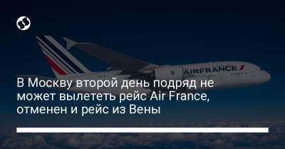 В Москву второй день подряд не может вылететь рейс Air France, отменен и рейс из Вены