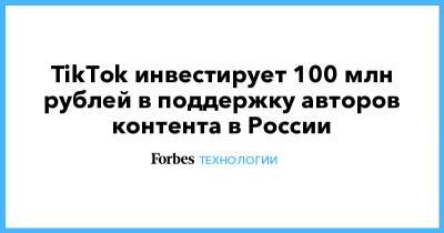 TikTok инвестирует 100 млн рублей в поддержку авторов контента в России