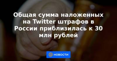 Общая сумма наложенных на Twitter штрафов в России приблизилась к 30 млн рублей