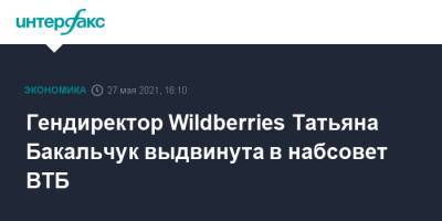 Татьяна Бакальчук - Александр Соколов - Гендиректор Wildberries Татьяна Бакальчук выдвинута в набсовет ВТБ - interfax.ru - Москва - Wildberries