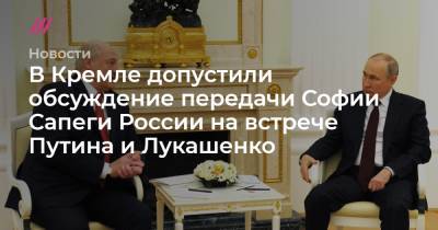 В Кремле допустили обсуждение передачи Софии Сапеги России на встрече Путина и Лукашенко