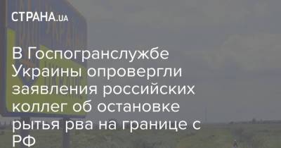В Госпогранслужбе Украины опровергли заявления российских коллег об остановке рытья рва на границе с РФ