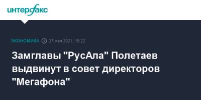 Замглавы "РусАла" Полетаев выдвинут в совет директоров "Мегафона"