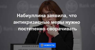 Ксения Юдаева - Набиуллина заявила, что антикризисные меры нужно постепенно сворачивать - smartmoney.one