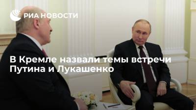 В Кремле назвали темы встречи Путина и Лукашенко