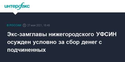 Экс-замглавы нижегородского УФСИН осужден условно за сбор денег с подчиненных