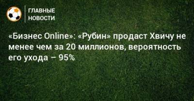 «Бизнес Online»: «Рубин» продаст Хвичу не менее чем за 20 миллионов, вероятность его ухода – 95%