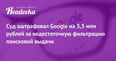 Суд оштрафовал Google на 3,5 млн рублей за недостаточную фильтрацию поисковой выдачи