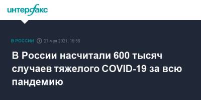 В России насчитали 600 тысяч случаев тяжелого COVID-19 за всю пандемию