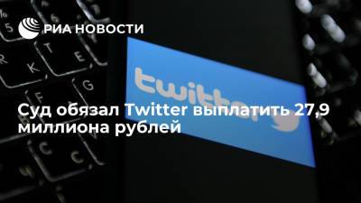 Суд обязал Twitter выплатить 27,9 миллиона рублей