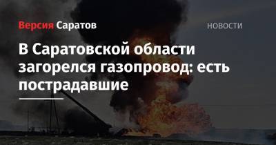 В Саратовской области загорелся газопровод: есть пострадавшие
