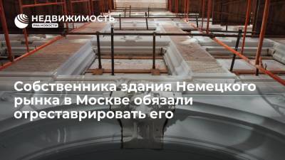 Собственника здания Немецкого рынка в Москве обязали отреставрировать его
