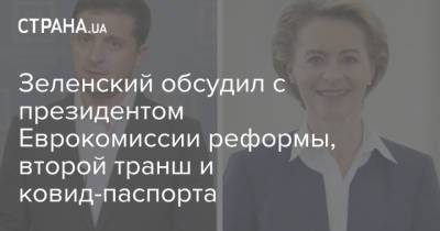 Зеленский обсудил с президентом Еврокомиссии реформы, второй транш и ковид-паспорта