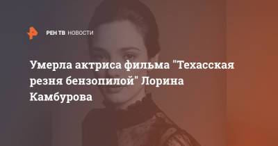 Умерла актриса фильма "Техасская резня бензопилой" Лорина Камбурова