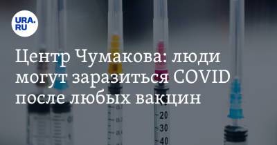 Центр Чумакова: люди могут заразиться COVID после любых вакцин
