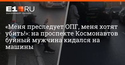 «Меня преследует ОПГ, меня хотят убить!»: на проспекте Космонавтов буйный мужчина кидался на машины