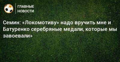 Семин: «Локомотиву» надо вручить мне и Батуренко серебряные медали, которые мы завоевали»
