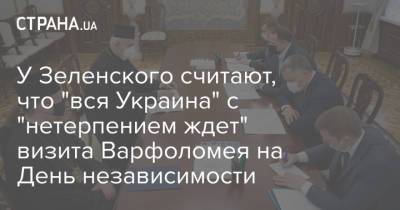 У Зеленского считают, что "вся Украина" с "нетерпением ждет" визита Варфоломея на День независимости