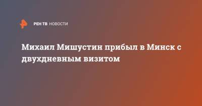 Михаил Мишустин прибыл в Минск с двухдневным визитом