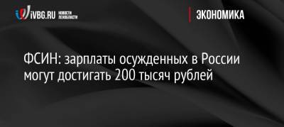 ФСИН: зарплаты осужденных в России могут достигать 200 тысяч рублей