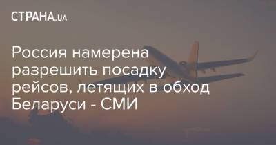 Россия намерена разрешить посадку рейсов, летящих в обход Беларуси - СМИ