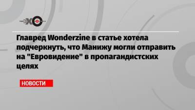 Главред Wonderzine в статье хотела подчеркнуть, что Манижу могли отправить на «Евровидение» в пропагандистских целях