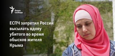 ЕСПЧ запретил России высылать вдову убитого во время обысков жителя Крыма