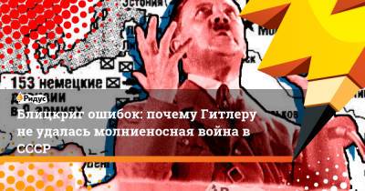 Блицкриг ошибок: почему Гитлеру не удалась молниеносная война в СССР
