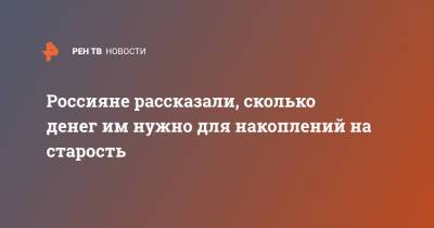 Россияне рассказали, сколько денег им нужно для накоплений на старость - ren.tv