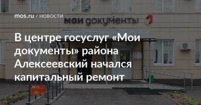В центре госуслуг «Мои документы» района Алексеевский начался капитальный ремонт