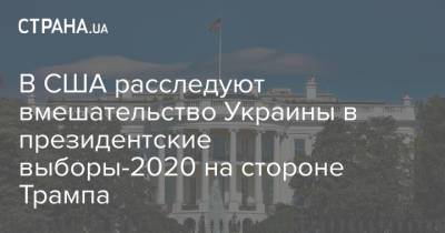 В США расследуют вмешательство Украины в президентские выборы-2020 на стороне Трампа