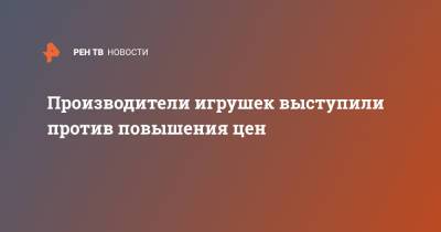 Производители игрушек выступили против повышения цен