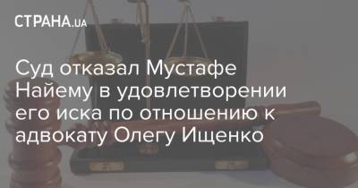 Суд отказал Мустафе Найему в удовлетворении его иска по отношению к адвокату Олегу Ищенко