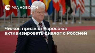 Чижов призвал Евросоюз активизировать диалог с Россией