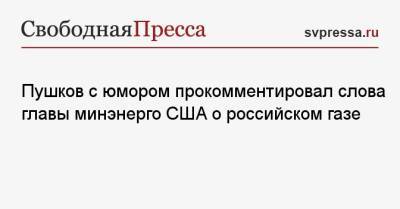 Пушков с юмором прокомментировал слова главы минэнерго США о российском газе