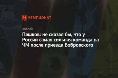 Пашков: не сказал бы, что у России самая сильная команда на ЧМ после приезда Бобровского