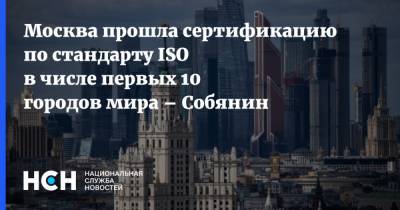 Москва прошла сертификацию по стандарту ISO в числе первых 10 городов мира – Собянин