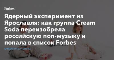 Ядерный эксперимент из Ярославля: как группа Cream Soda переизобрела российскую поп-музыку и попала в список Forbes