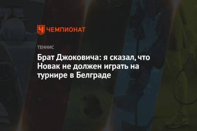 Брат Джоковича: я сказал, что Новак не должен играть на турнире в Белграде