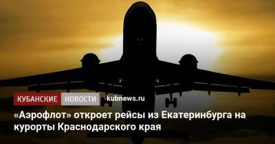 «Аэрофлот» откроет рейсы из Екатеринбурга на курорты Краснодарского края