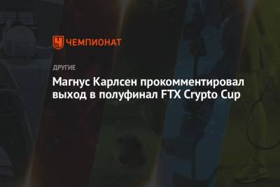 Магнус Карлсен прокомментировал выход в полуфинал FTX Crypto Cup